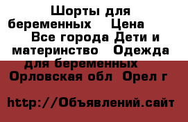 Шорты для беременных. › Цена ­ 250 - Все города Дети и материнство » Одежда для беременных   . Орловская обл.,Орел г.